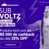 SubVoltz - produtos tech com até R$ 500,00 de cashback ou até 25% de desconto no Submarino